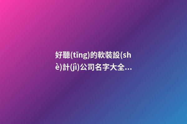 好聽(tīng)的軟裝設(shè)計(jì)公司名字大全集 帶解釋的